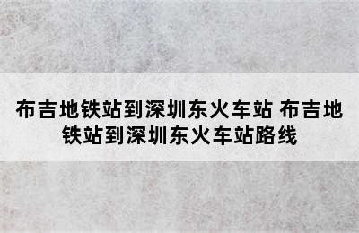 布吉地铁站到深圳东火车站 布吉地铁站到深圳东火车站路线